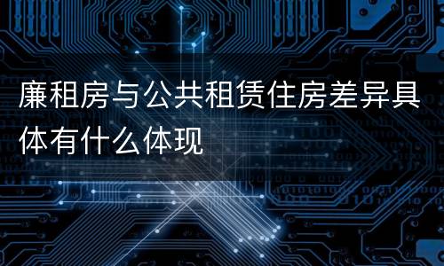 廉租房与公共租赁住房差异具体有什么体现