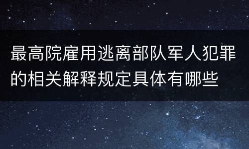 最高院雇用逃离部队军人犯罪的相关解释规定具体有哪些