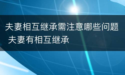 夫妻相互继承需注意哪些问题 夫妻有相互继承