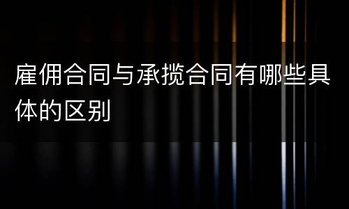 雇佣合同与承揽合同有哪些具体的区别