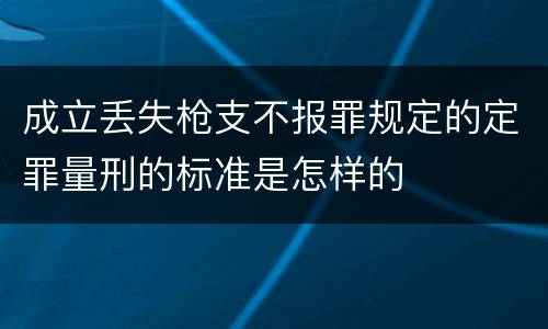 成立丢失枪支不报罪规定的定罪量刑的标准是怎样的