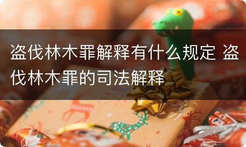 盗伐林木罪解释有什么规定 盗伐林木罪的司法解释