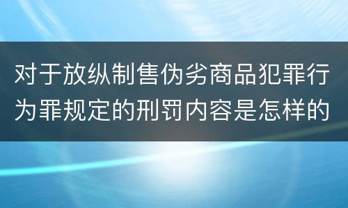 对于放纵制售伪劣商品犯罪行为罪规定的刑罚内容是怎样的