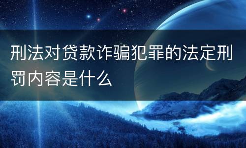 刑法对贷款诈骗犯罪的法定刑罚内容是什么