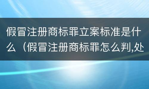 假冒注册商标罪立案标准是什么（假冒注册商标罪怎么判,处罚金怎么定）