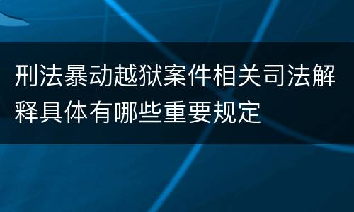 刑法暴动越狱案件相关司法解释具体有哪些重要规定