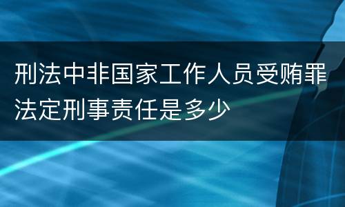 刑法中非国家工作人员受贿罪法定刑事责任是多少