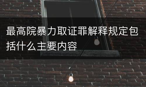 最高院暴力取证罪解释规定包括什么主要内容