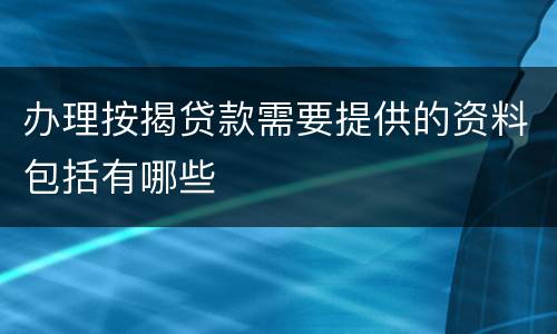 办理按揭贷款需要提供的资料包括有哪些