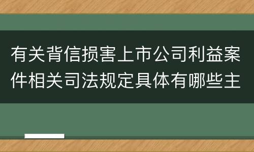 有关背信损害上市公司利益案件相关司法规定具体有哪些主要内容