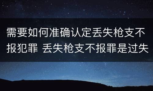 需要如何准确认定丢失枪支不报犯罪 丢失枪支不报罪是过失还是故意