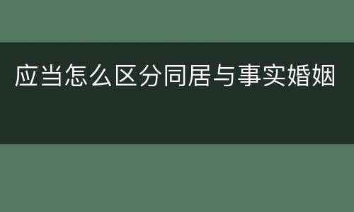 应当怎么区分同居与事实婚姻