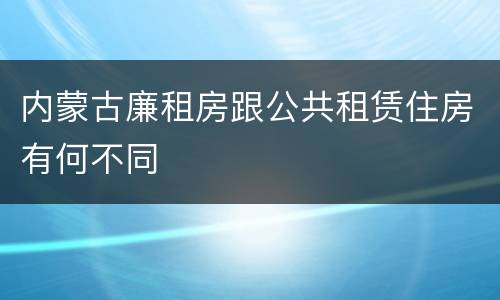 内蒙古廉租房跟公共租赁住房有何不同