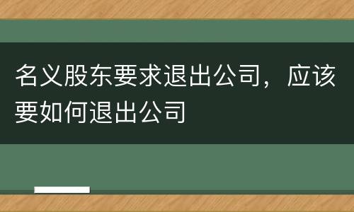 名义股东要求退出公司，应该要如何退出公司