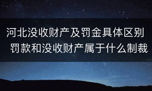 河北没收财产及罚金具体区别 罚款和没收财产属于什么制裁