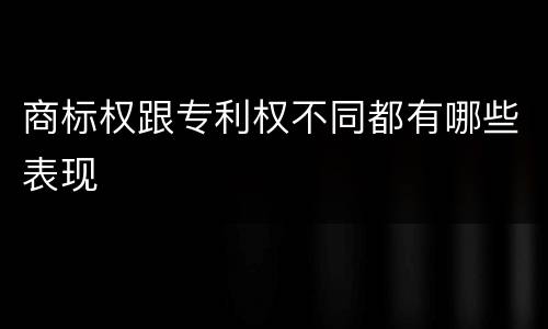 商标权跟专利权不同都有哪些表现