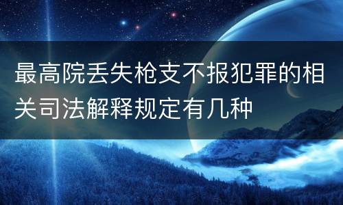 最高院丢失枪支不报犯罪的相关司法解释规定有几种