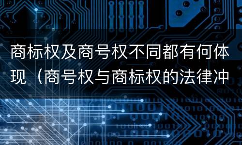 商标权及商号权不同都有何体现（商号权与商标权的法律冲突与解决）