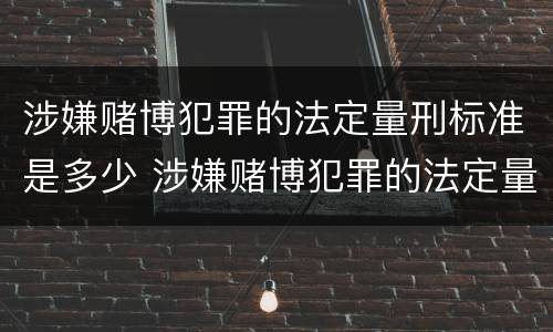 涉嫌赌博犯罪的法定量刑标准是多少 涉嫌赌博犯罪的法定量刑标准是多少年