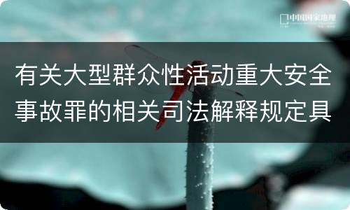 有关大型群众性活动重大安全事故罪的相关司法解释规定具体是什么重要内容