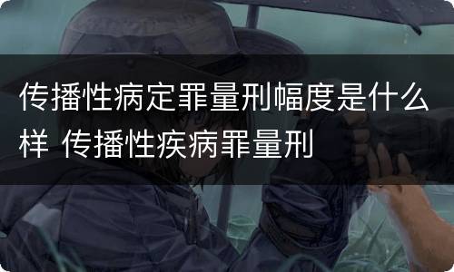 传播性病定罪量刑幅度是什么样 传播性疾病罪量刑