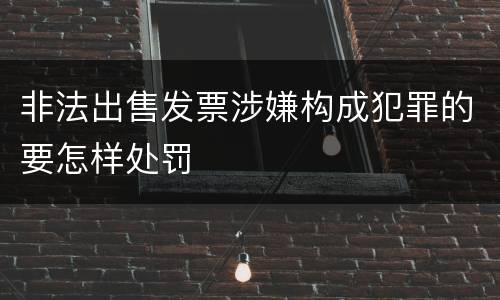 非法出售发票涉嫌构成犯罪的要怎样处罚