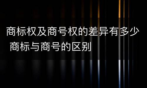 商标权及商号权的差异有多少 商标与商号的区别