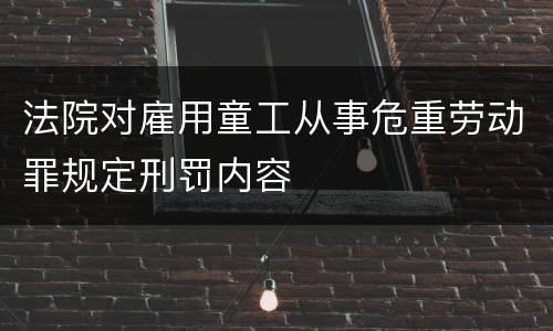 法院对雇用童工从事危重劳动罪规定刑罚内容