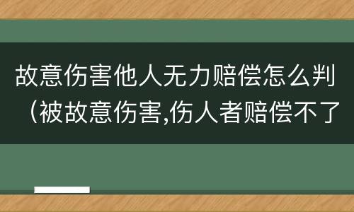 故意伤害他人无力赔偿怎么判（被故意伤害,伤人者赔偿不了怎么办）