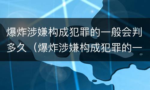 爆炸涉嫌构成犯罪的一般会判多久（爆炸涉嫌构成犯罪的一般会判多久呢）