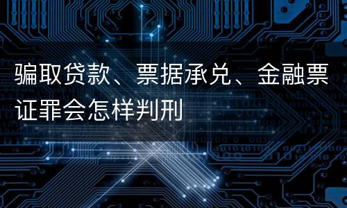 骗取贷款、票据承兑、金融票证罪会怎样判刑