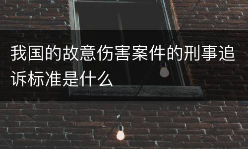 我国的故意伤害案件的刑事追诉标准是什么