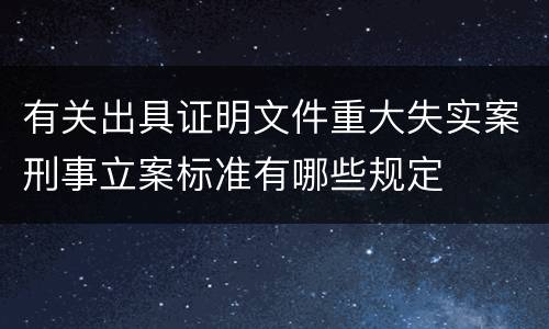 有关出具证明文件重大失实案刑事立案标准有哪些规定