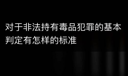 对于非法持有毒品犯罪的基本判定有怎样的标准