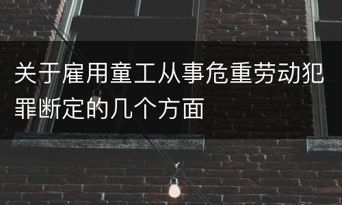 关于雇用童工从事危重劳动犯罪断定的几个方面