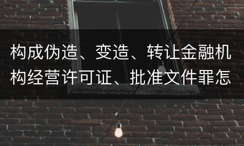 构成伪造、变造、转让金融机构经营许可证、批准文件罪怎么判刑