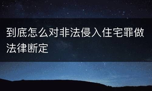 到底怎么对非法侵入住宅罪做法律断定