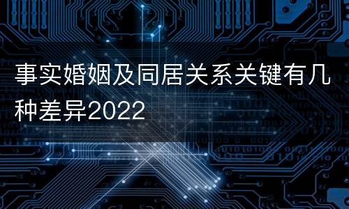 事实婚姻及同居关系关键有几种差异2022