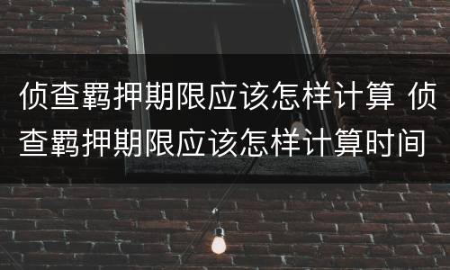 侦查羁押期限应该怎样计算 侦查羁押期限应该怎样计算时间