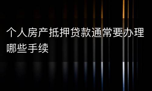 个人房产抵押贷款通常要办理哪些手续