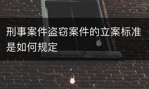 刑事案件盗窃案件的立案标准是如何规定