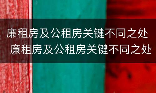 廉租房及公租房关键不同之处 廉租房及公租房关键不同之处有哪些