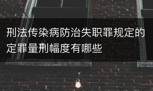 刑法传染病防治失职罪规定的定罪量刑幅度有哪些