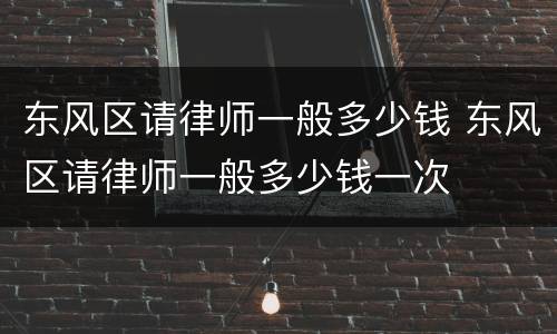 东风区请律师一般多少钱 东风区请律师一般多少钱一次