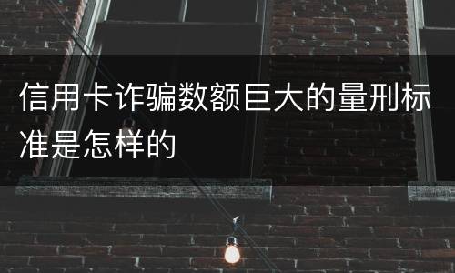 信用卡诈骗数额巨大的量刑标准是怎样的