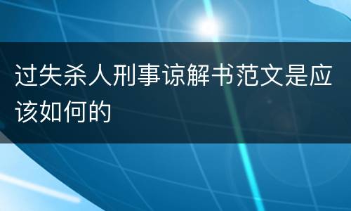 过失杀人刑事谅解书范文是应该如何的