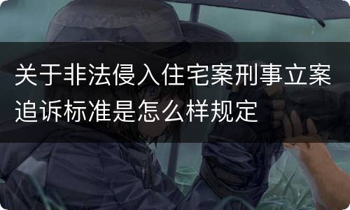 关于非法侵入住宅案刑事立案追诉标准是怎么样规定