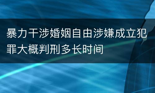 暴力干涉婚姻自由涉嫌成立犯罪大概判刑多长时间