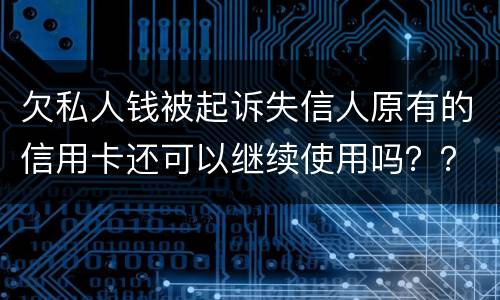 欠私人钱被起诉失信人原有的信用卡还可以继续使用吗？？会不会被封号