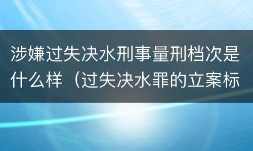 涉嫌过失决水刑事量刑档次是什么样（过失决水罪的立案标准）